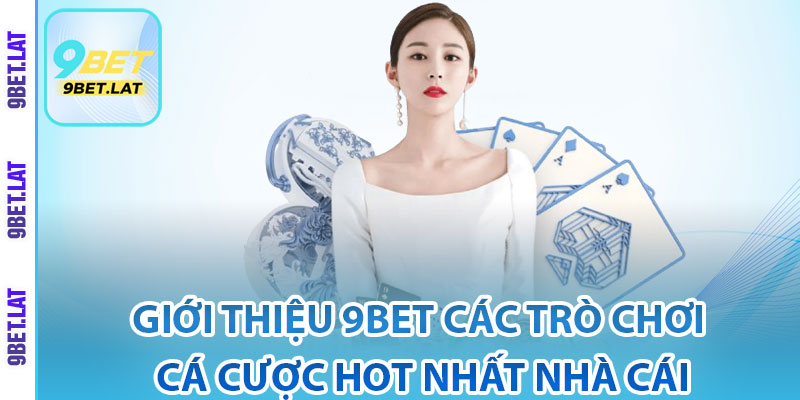 Giới Thiệu 9bet - Sân Chơi Cá Cược Xanh Chín, Top 1 Châu Á 2 Giới thiệu 9Bet các trò chơi cá cược hot nhất nhà cái