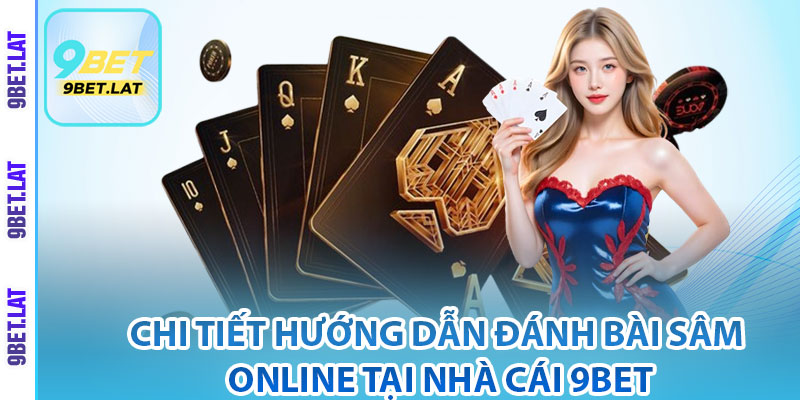 Bài Sâm Lốc Online - Mẹo Chơi Đổi Thưởng Chi Tiết Tại 9Bet 3 Chi tiết hướng dẫn đánh bài Sâm online tại nhà cái 9Bet