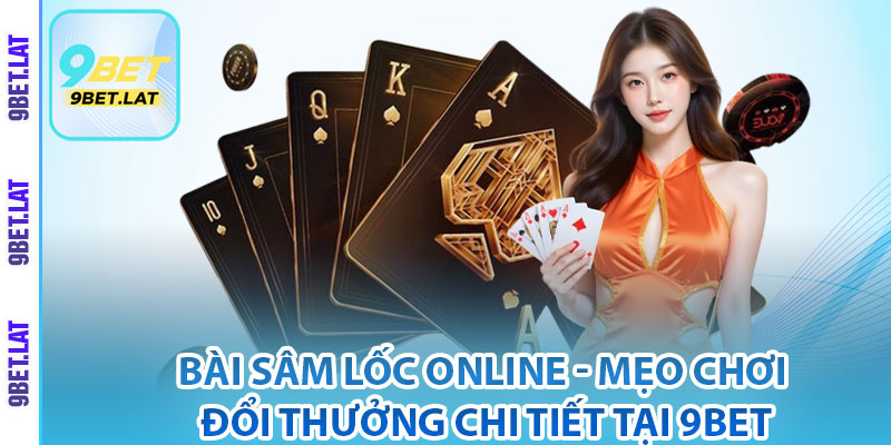 Bài Sâm Lốc Online - Mẹo Chơi Đổi Thưởng Chi Tiết Tại 9Bet 2 Giới thiệu chung về game bài Sâm Lốc online